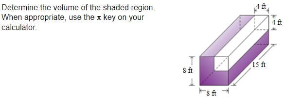 Determine the volume of the shaded region.
When appropriate, use the r key on your
4 ft
4 ft
calculator.
15 ft
8 ft
8 ft
