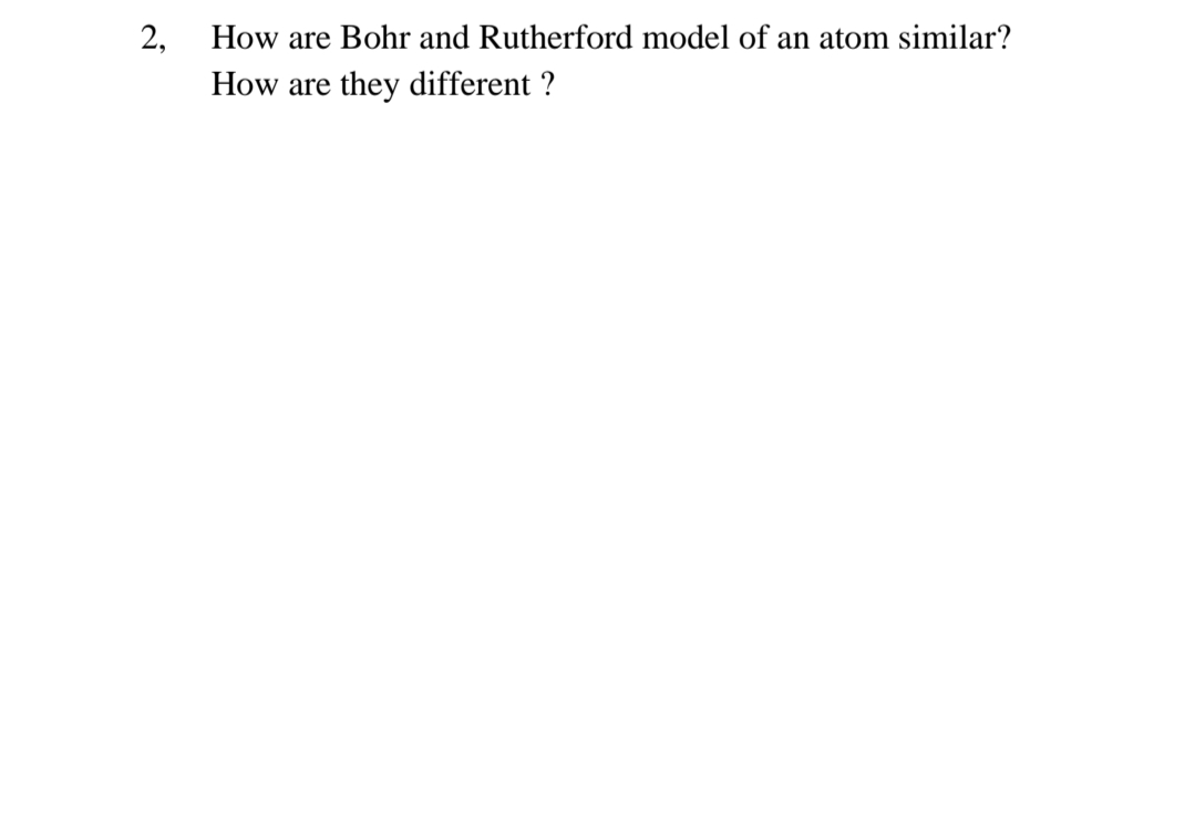 2,
How are Bohr and Rutherford model of an atom similar?
How are
they different ?
