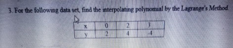 3. For the following data set, find the interpolating polynomial by the Lagrange's Method.
2
2.
4.
4.

