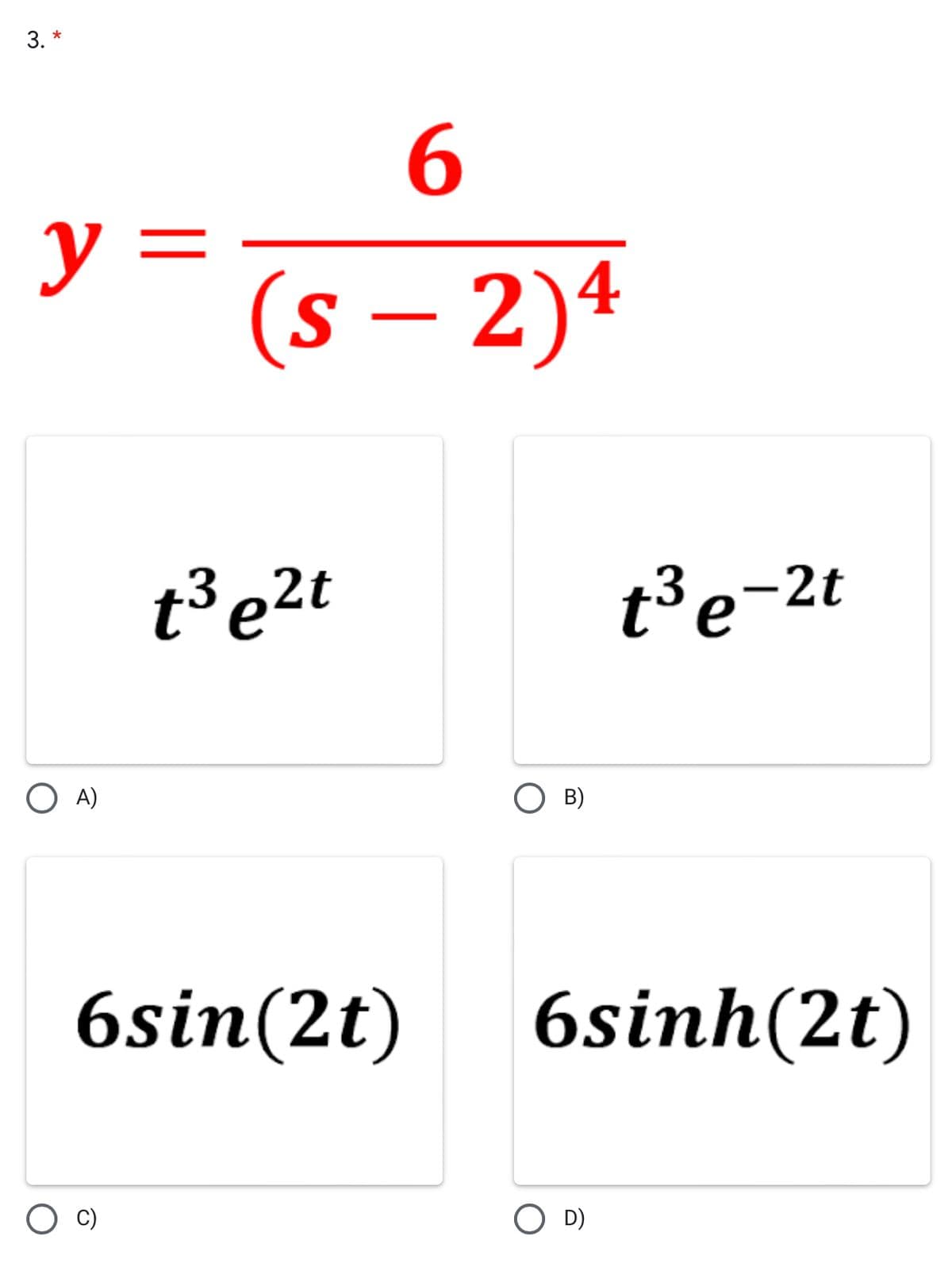 3. *
6.
y =
%3D
(s – 2)4
t³ e2t
t³e-2t
O A)
B)
6sin(2t)
6sinh(2t)
C)
O D)
||
