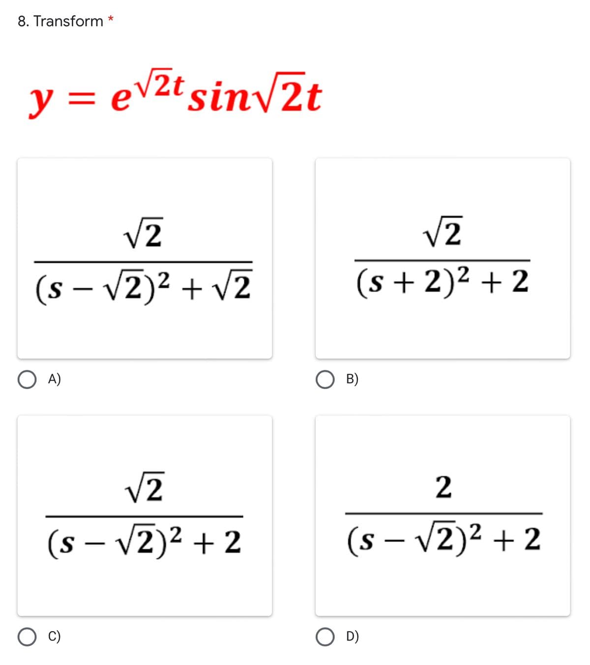 8. Transform *
= e√√²t sin√√2t
y=e\
√2
(s − √√2)² + √2
-
O A)
√2
(s -√2)² + 2
√2
(s + 2)² +2
B)
2
(s − √2)² + 2
D)