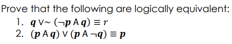 Prove that the following are logically equivalent:
1. qv~ (¬p A q) = r
2. (p Aq) V (p A ¬q) = p

