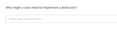 Why might a class need to implement a destructor?
Write your answer here.
