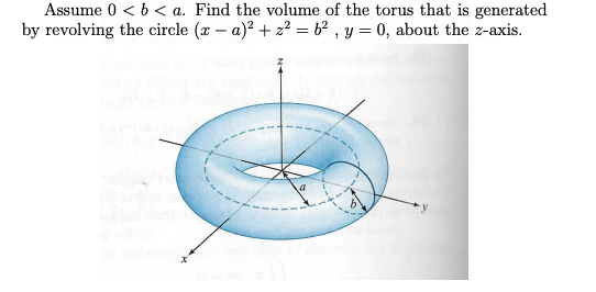 Assume 0 < 6 < a. Find the volume of the torus that is generated
by revolving the circle (x – a)? + z2 = b² , y = 0, about the z-axis.
