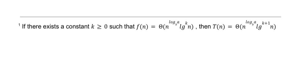¹ If there exists a constant k ≥ 0 such that f(n)
=
log a
k
loga, k+1.
lg n), then T(n) = O(n lg 'n)
Ⓒ(n