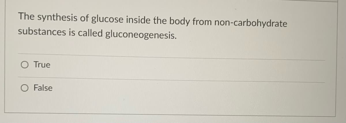 The synthesis of glucose inside the body from non-carbohydrate
substances is called gluconeogenesis.
O True
O False

