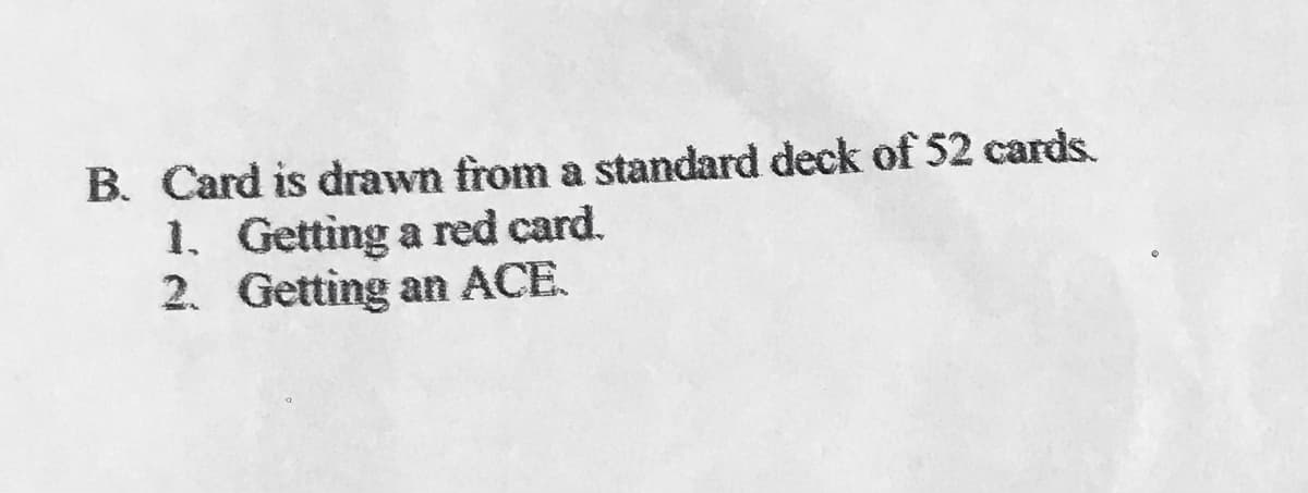 B. Card is drawn from a standard deck of 52 cards.
1. Getting a red card.
2. Getting an ACE.
