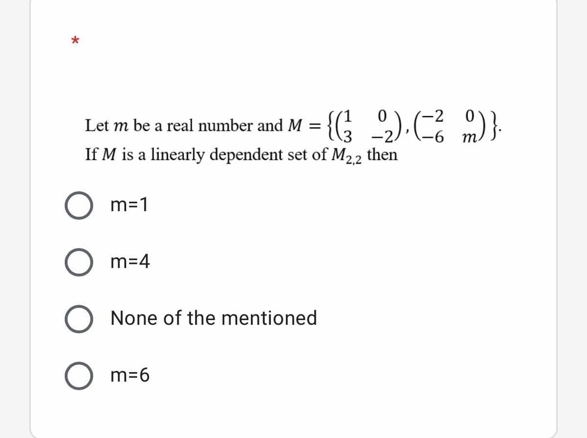 (-2
Let m be a real number and M = {(; 2). )}.
-6
If M is a linearly dependent set of M2.2
then
m=1
m=4
O None of the mentioned
O m=6
