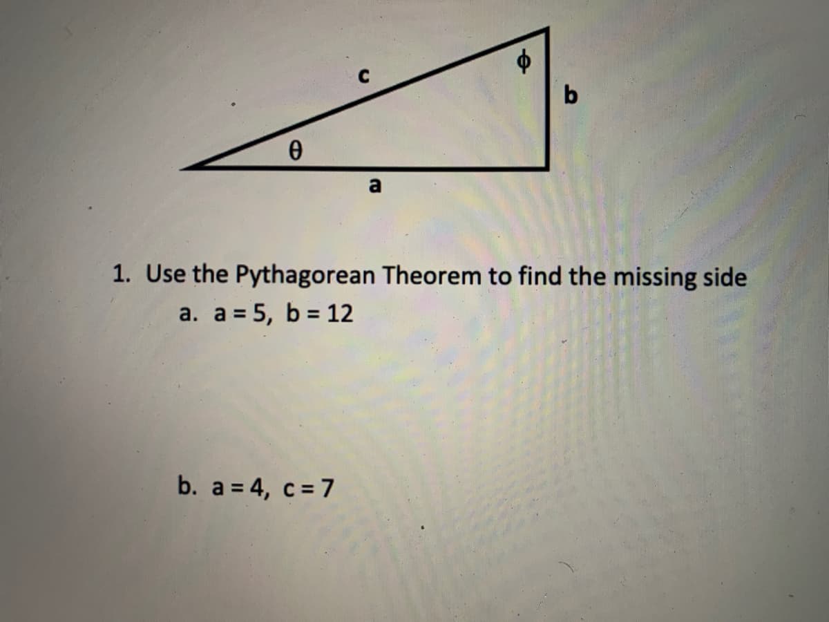 b
1. Use the Pythagorean Theorem to find the missing side
a. a = 5, b = 12
b. a = 4, c = 7
