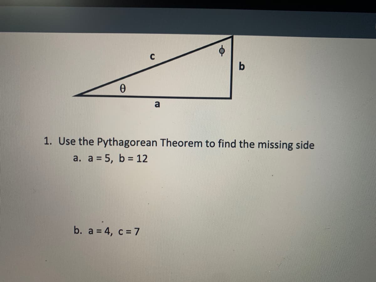 C
b
a
1. Use the Pythagorean Theorem to find the missing side
a. a = 5, b = 12
b. a = 4, c = 7
