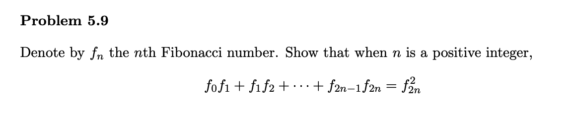 Problem 5.9
Denote by fn the nth Fibonacci number. Show that when n is a positive integer,
fofi + fif2 +
+ f2n-1f2n = f2n
%3D
..
