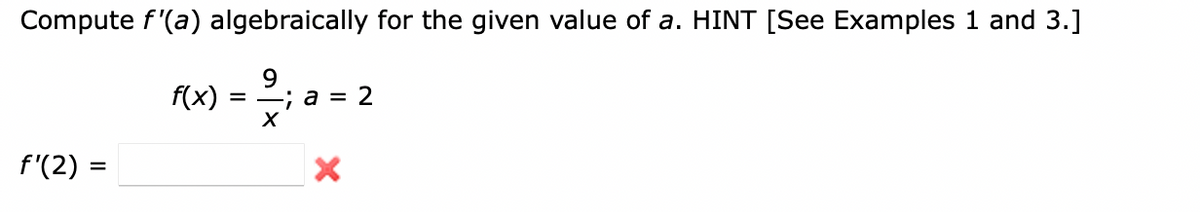 Compute f'(a) algebraically for the given value of a. HINT [See Examples 1 and 3.]
9.
f(x)
= -; a = 2
f'(2) :
