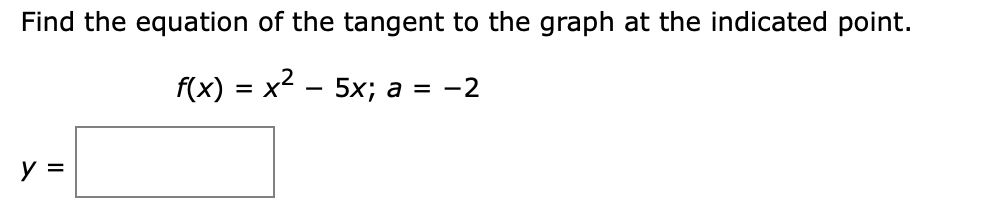 Find the equation of the tangent to the graph at the indicated point.
f(x) = x2 – 5x; a = -2
y =

