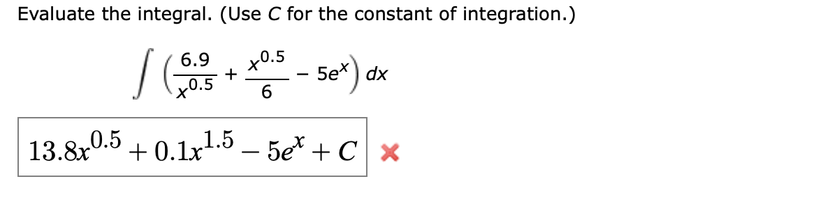 Evaluate the integral. (Use C for the constant of integration.)
6.9
/ (203+*65-Sex) dx
13.8x0.5 +0.1x¹.5 - 5e + C x