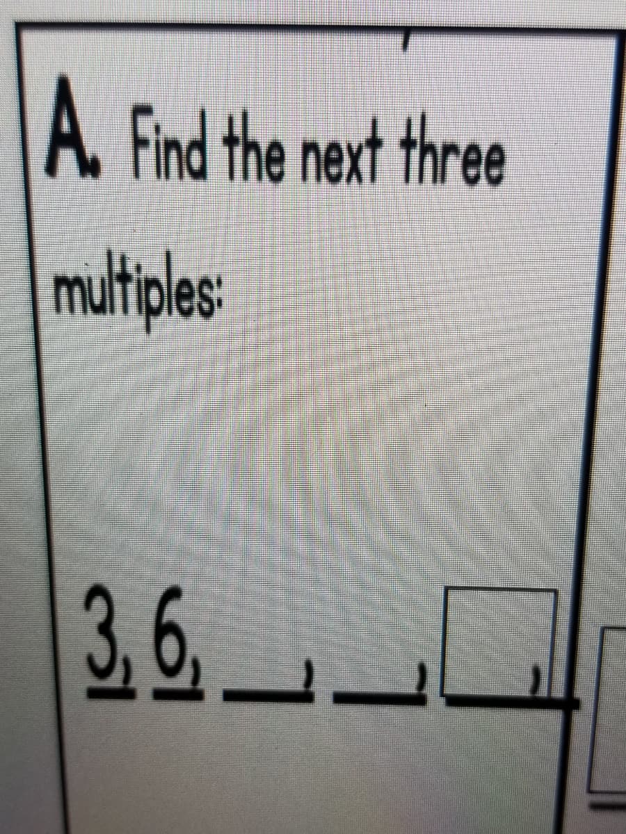 A. Find the next three
multples
3,6 O
