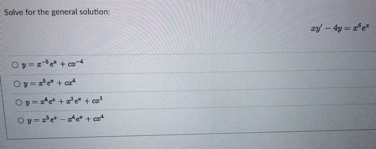 Solve for the general solution:
Oy=
+ co
Oy=c³e* +c4
Oy=x*e* +³³e² +cz³
Oy=x³e²-x²e + ₂4
c
xy - 4y=x6e*