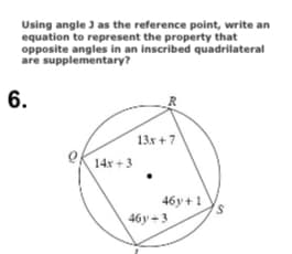 Using angle J as the reference point, write an
equation to represent the property that
opposite angles in an inscribed quadrilateral
are supplementary?
6.
13x + 7
14x +3
46y +1
46y -3
