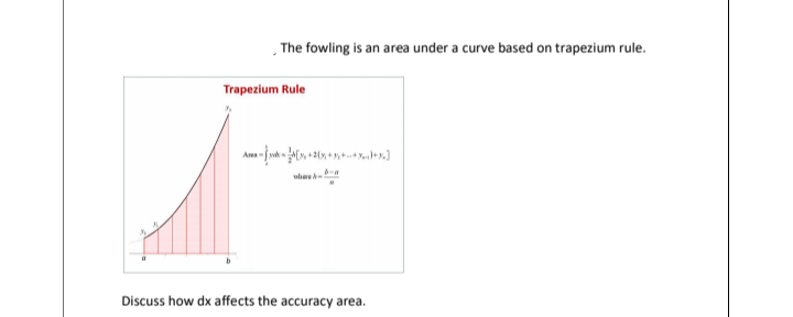 , The fowling is an area under a curve based on trapezium rule.
Trapezium Rule
Ans
whee
Discuss how dx affects the accuracy area.
