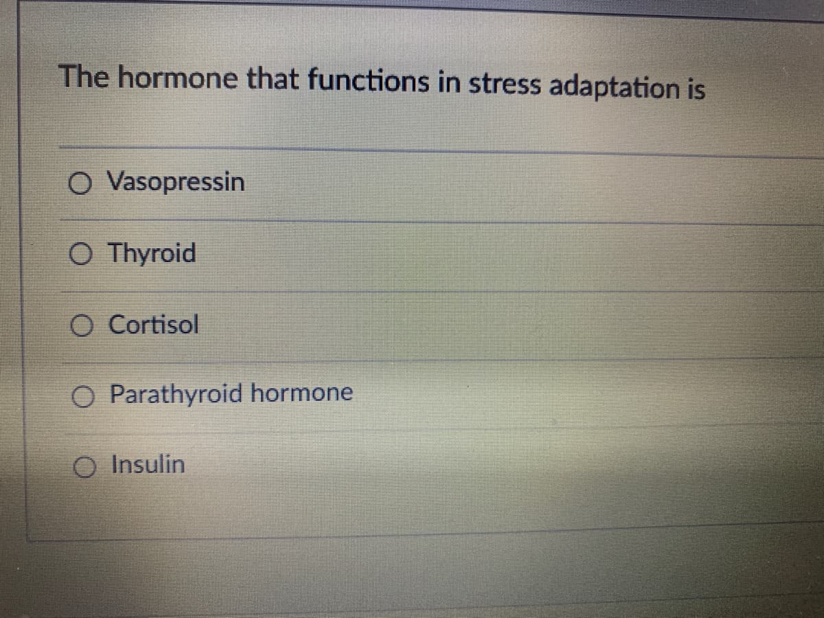The hormone that functions in stress adaptation is
O Vasopressin
O Thyroid
O Cortisol
O Parathyroid hormone
O Insulin