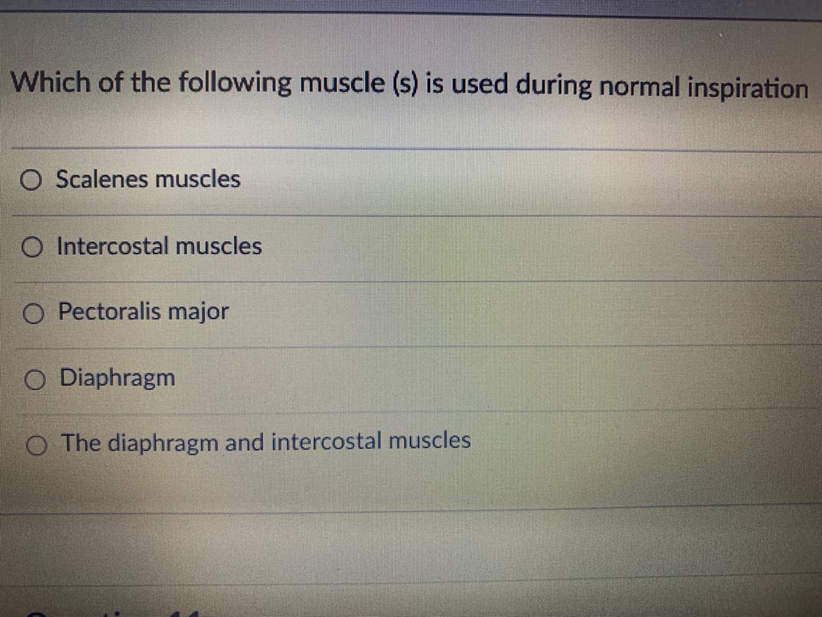 Which of the following muscle (s) is used during normal inspiration
O Scalenes muscles
O Intercostal muscles
Pectoralis major
O Diaphragm
O The diaphragm and intercostal muscles