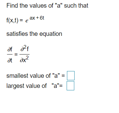 Find the values of "a" such that
f(x,t) = e ax + 6t
satisfies the equation
of 2f
ot dx?
smallest value of "a" =
largest value of "a"=
