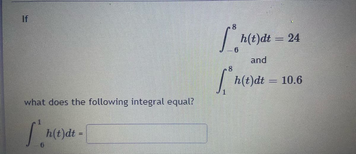 If
h(t)dt =
24
and
8
h(t)dt = 10.6
what does the following integral equal?
h(t)dt =
