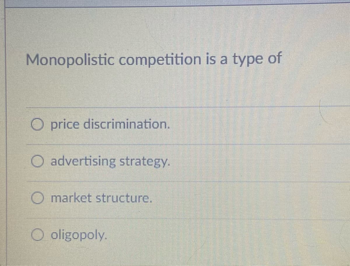Monopolistic competition is a type of
O price discrimination.
O advertising strategy.
O market structure.
oligopoly.
