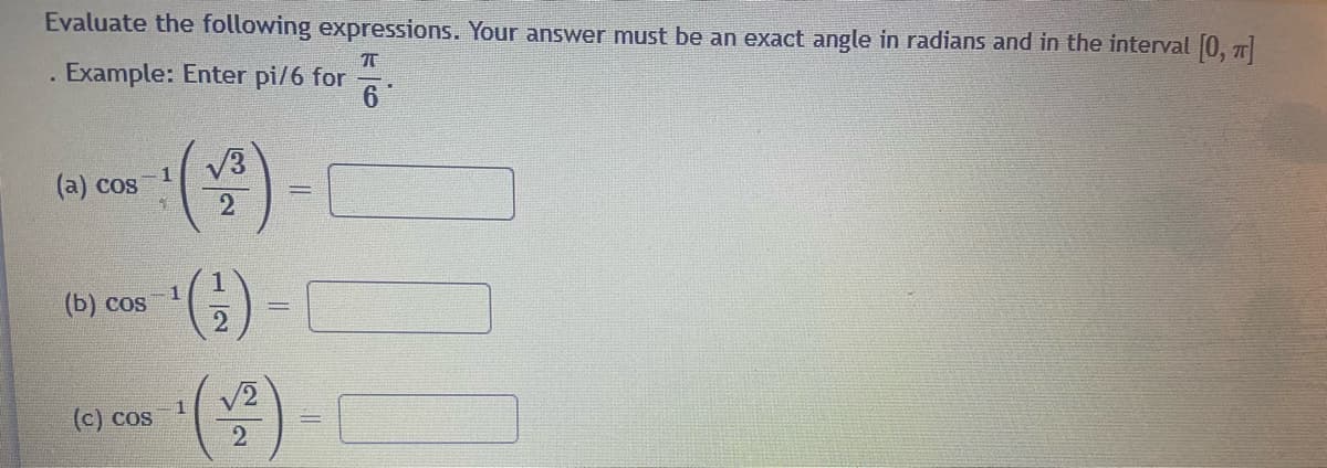 Evaluate the following expressions. Your answer must be an exact angle in radians and in the interval (0, 7|
. Example: Enter pi/6 for
V3
1
(a) cos
2
(5)
(Б) cos
() -
(c) cos
2
||
