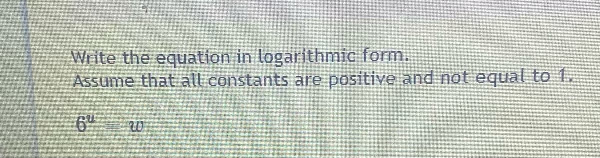 Write the equation in logarithmic form.
Assume that all constants are positive and not equal to 1.
