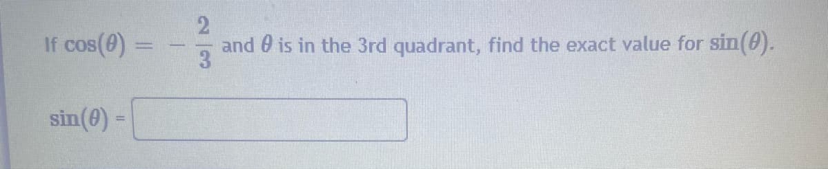 If cos(0) =
and 0 is in the 3rd quadrant, find the exact value for sin(0).
COS
sin(0) -
!!
2/3
