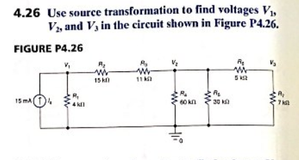 4.26 Use source transformation to find voltages V,
Vs and V in the circuit shown in Figure P4.26.
FIGURE P4.26
11 k
5K2
15k
15 mA
60 kn
7 k
30 k
4 kl
ww
