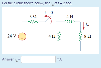 For the circuit shown below, find i, at t = 2 sec.
t = 0
3 2
4 H
all
24 V (+
4Ω
Answer. i,=
mA
