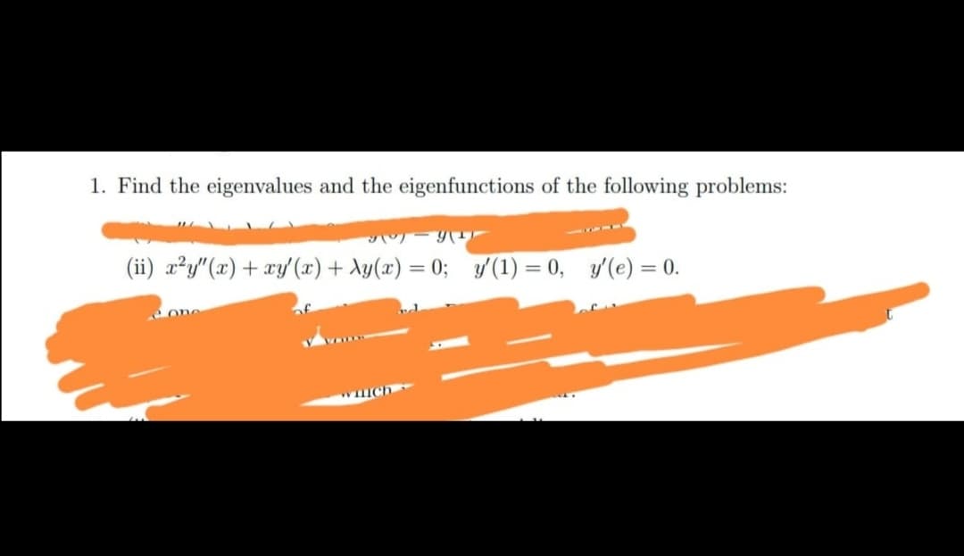 1. Find the eigenvalues and the eigenfunctions of the following problems:
- 9(
(ii) x²y"(x) + xy'(x) + Ay(x) = 0; '(1) = 0, y'(e) = 0.
1411
WIch
