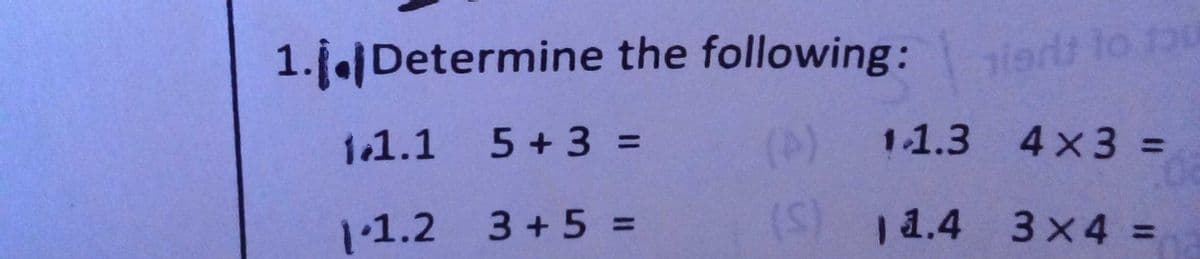 1.1Determine the following:
iet to 1o
1.1.1 5+3 =
(A)
1.1.3 4x3:
%3D
%3D
1.1.2 3+5% =
(S)
| 1.4 3x4 =
%3D
