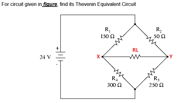For circuit given in figure, find its Thevenin Equivalent Circuit
R1
R,
50 2
150 2
RL
24 V
X
Y
R4
R5
250 2
300 2
