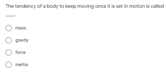 The tendency of a body to keep moving once it is set in motion is called
mass
gravity
force
inertia
