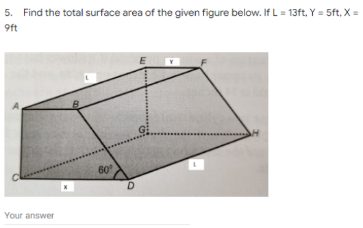 5. Find the total surface area of the given figure below. If L = 13ft, Y = 5ft, X =
9ft
E
60
Your answer
