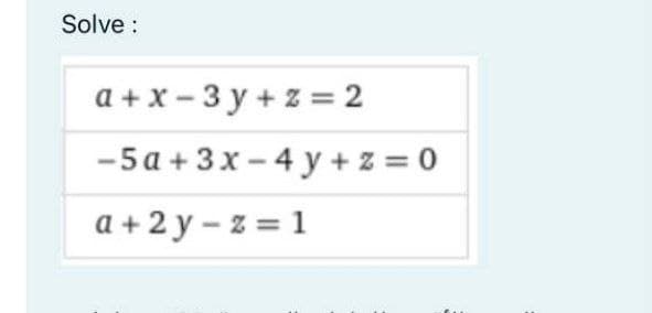 Solve :
a + x - 3 y + z = 2
-5 a + 3x - 4 y + z = 0
a + 2 y – z = 1

