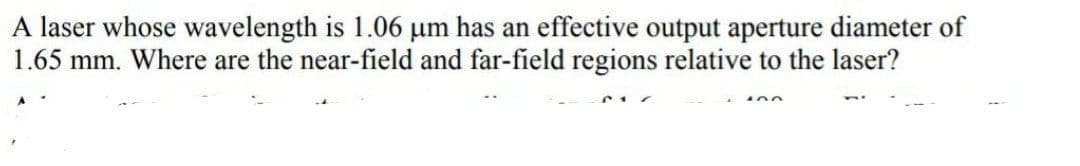 A laser whose wavelength is 1.06 µm has an effective output aperture diameter of
1.65 mm. Where are the near-field and far-field regions relative to the laser?

