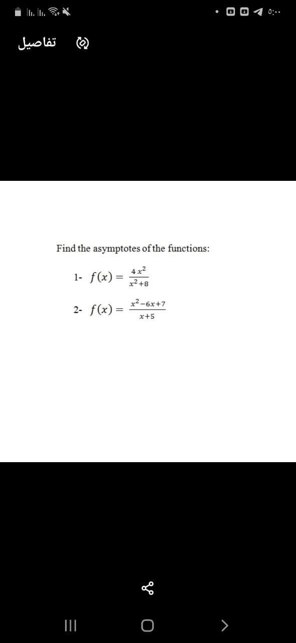0:..
تفاصیل
Find the asymptotes of the functions:
4 x2
1- f(x) =
x2 +8
x2-6x+7
2- f(x) =
x+5
>
go o
