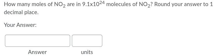 How many moles of NO, are in 9.1x1024 molecules of NO2? Round your answer to 1
decimal place.
Your Answer:
Answer
units
