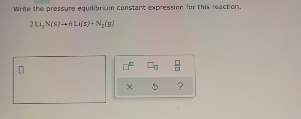 Write the pressure equilibrium constant expression for this reaction.
2 Li, N(s)→6 Li(s)+N,(g)
