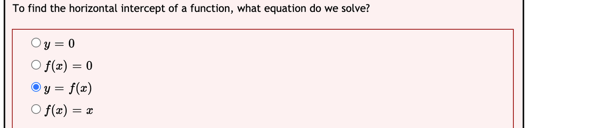 To find the horizontal intercept of a function, what equation do we solve?
Oy = 0
f(x) = 0
y = f(x)
f(æ) =
