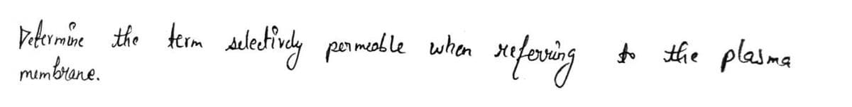 Determine the term selectively permeable when
membrane.
referring
to the plasma