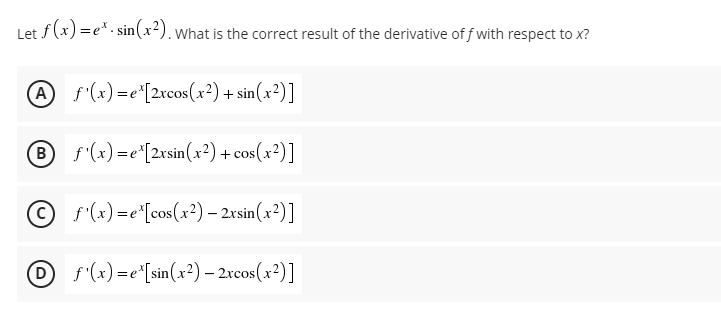 Let f (x) =e*. sin(x²). what is the correct result of the derivative of f with respect to x?
s(x)=e"[2xcos(x²) + sin(x²)]
B f'(x)=e*[2xsin(x²) + cos(x²)]
© f(x) =e"[cos(x²) – 2rsin(x²)]
f'(x) =e*[sin(x²) – 2rcos(x²)]
