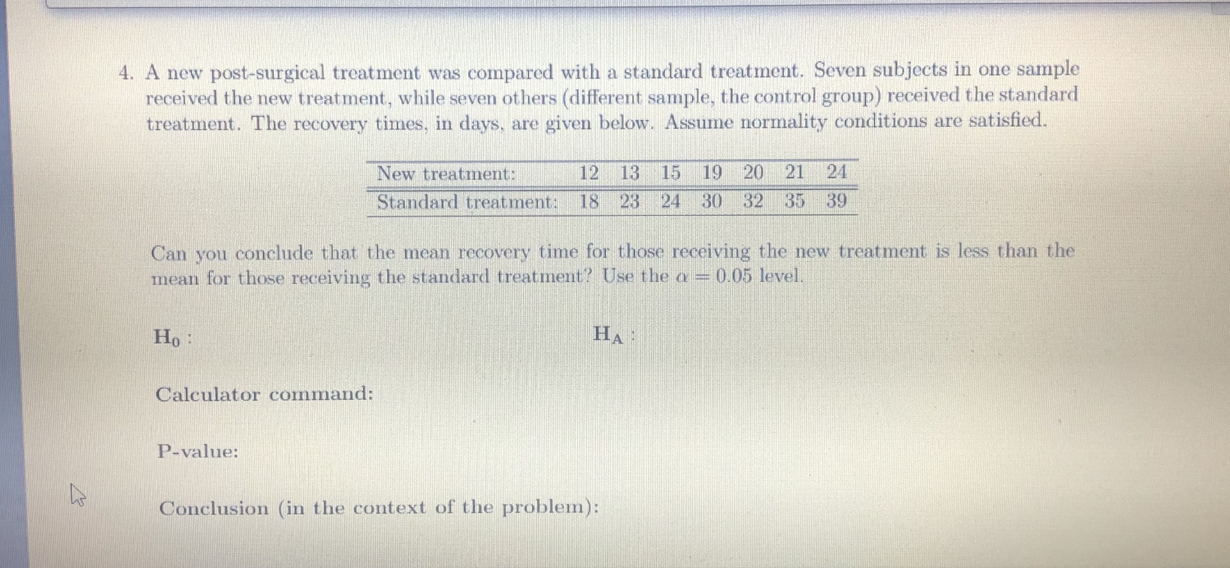 A new post-surgical treatment was compared with a standard treatment. Seven subjects in one sample
received the new treatment, while seven others (different sample, the control group) received the standard
treatment. The recovery times, in days, are given below. Assume normality conditions are satisfied.

