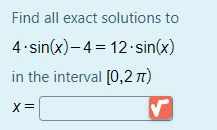 Find all exact solutions to
4 sin(x)– 4 = 12.sin(x)
in the interval [0,2 n)
X=
