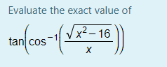 Evaluate the exact value of
x²– 16
tan cos
