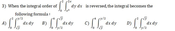2x
3) When the integral order of
dy dx is reversed, the integral becomes the
following formula :
dx dy
y/2
D) LL
dx dy
dx dy
Jy/2
A)
dx dy
B)
