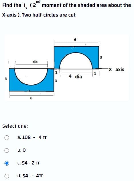 nd
Find the I, (2" moment of the shaded area about the
X-axis ). Two half-circles are cut
6
dia
1
-X ахis
1
4 dia
3
3
6
3.
